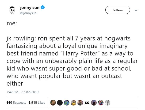 Дж. К. Роулинг: Рон провёл 7 лет в Хогвартсе, фантазируя об идеальном воображаемом друге, которого называл Гарри Поттер, чтобы справиться с невыносимой жизнью обычного ребёнка, который не был ни хорош, ни плох в школе, не был ни популярным, ни изгоем.