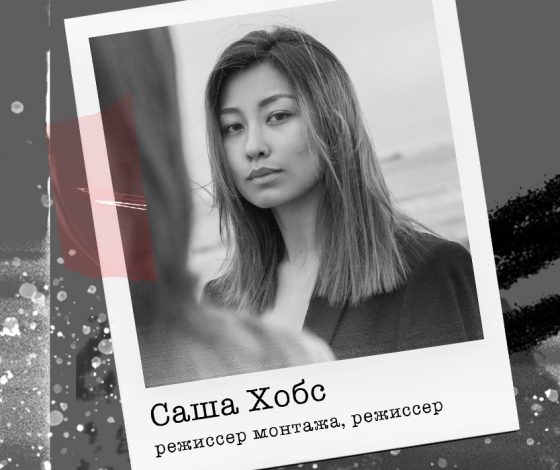 Режиссер монтажа и режиссер Саша Хобс: «Я в каком-то смысле бог благодаря профессии»